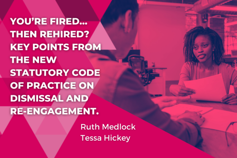 You’re Fired…Then Rehired? 
Key Points from The New Statutory Code of Practice on Dismissal and Re-Engagement.